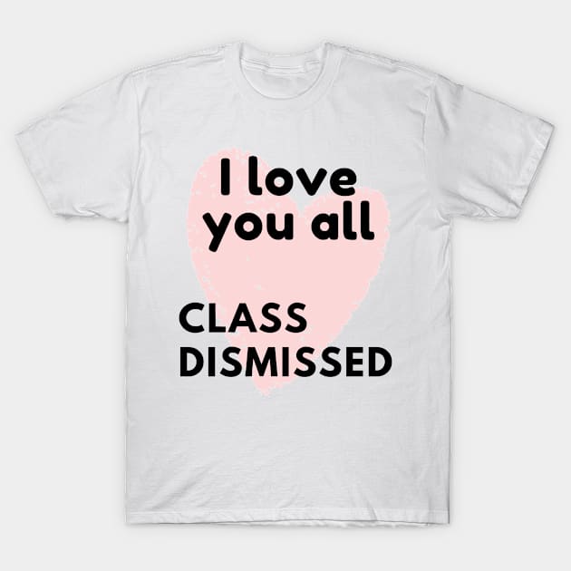 I love you all class dismissed T-Shirt by BattleUnicorn